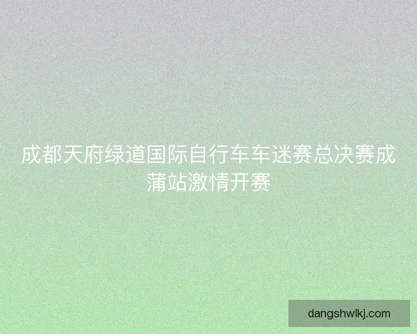 成都天府绿道国际自行车车迷赛总决赛成蒲站激情开赛