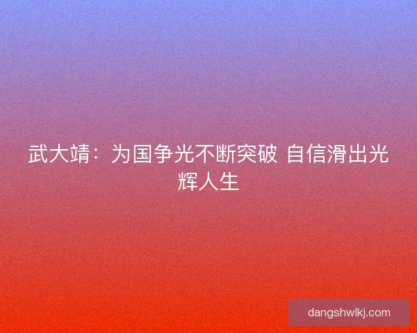 武大靖:为国争光不断突破 自信滑出光辉人生 武大靖:为国争光不断突破 自信滑出光辉人生