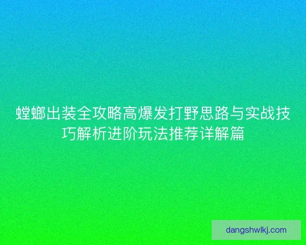 螳螂出装全攻略高爆发打野思路与实战技巧解析进阶玩法推荐详解篇