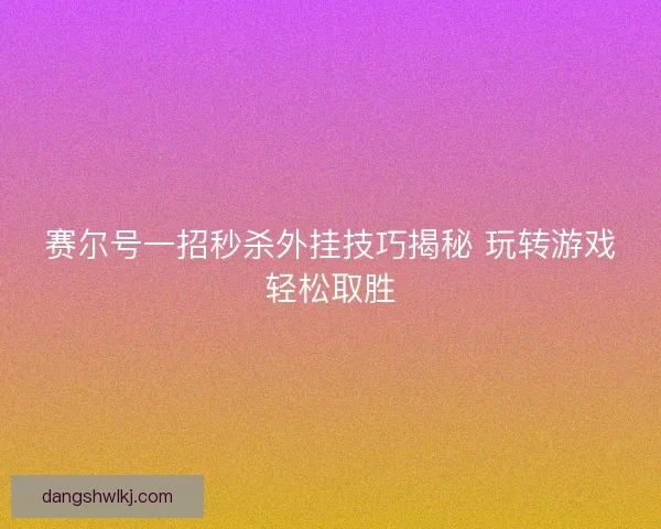 赛尔号一招秒杀外挂技巧揭秘 玩转游戏轻松取胜 赛尔号一招秒杀外挂技巧揭秘 玩转游戏轻松取胜