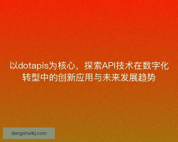 以dotapis为核心，探索API技术在数字化转型中的创新应用与未来发展趋势