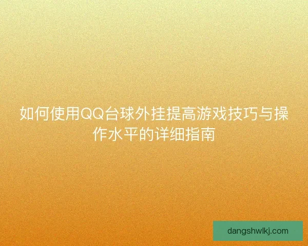 如何使用QQ台球外挂提高游戏技巧与操作水平的详细指南