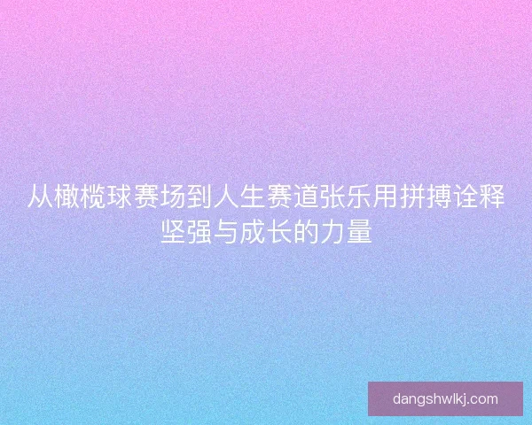 从橄榄球赛场到人生赛道张乐用拼搏诠释坚强与成长的力量