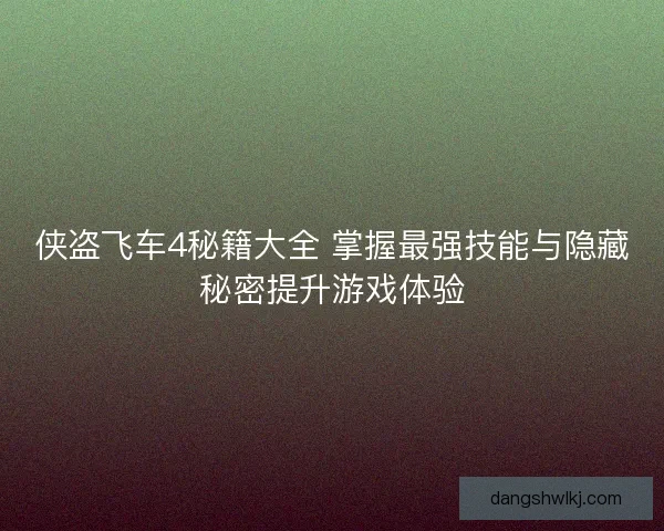 侠盗飞车4秘籍大全 掌握最强技能与隐藏秘密提升游戏体验 侠盗飞车4秘籍大全 掌握最强技能与隐藏秘密提升游戏体验